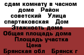сдам комнату в часном доме › Район ­ советский › Улица ­ спартаковская › Дом ­ 18 › Этажность дома ­ 2 › Общая площадь дома ­ 120 › Площадь участка ­ 300 › Цена ­ 5 000 - Брянская обл., Брянск г. Недвижимость » Дома, коттеджи, дачи аренда   . Брянская обл.